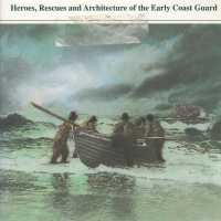 The U.S. Life-Saving Service: heroes, Rescues and Architecture of the Early Coast Guard