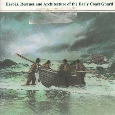 The U.S. Life-Saving Service: heroes, Rescues and Architecture of the Early Coast Guard
