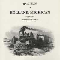 Railroad history for Holland, Michigan. Volume 1 The Nineteenth Century