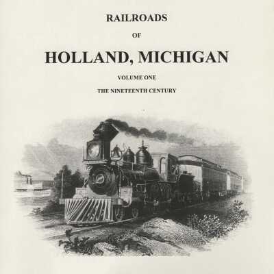 Railroad history for Holland, Michigan. Volume 1 The Nineteenth Century