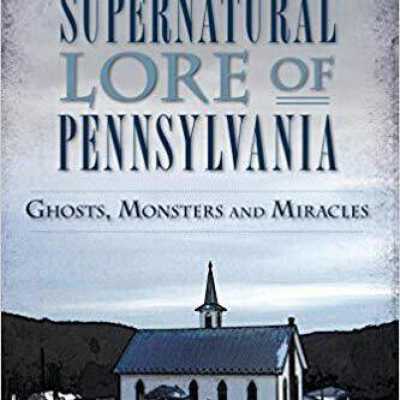 Supernatural Lore of Pennsylvania: Ghosts, Monsters and Miracles