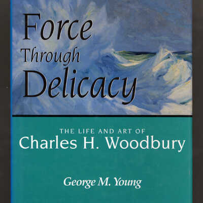 Force Through Delicacy: The Life and Art of Charles H. Woodbury | George M. Young