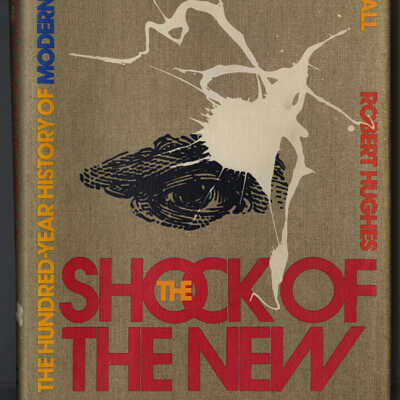 The Shock of the New: The Hundred-Year History of Modern Art, Its Rise, Its Dazzling Achievement, Its Fall | Robert Hughes