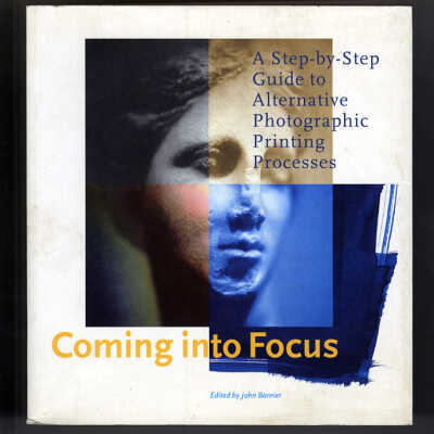 Coming into Focus: A Step-by-Step Guide to Alternative Photographic Printing Processes | Edited by John Barnier