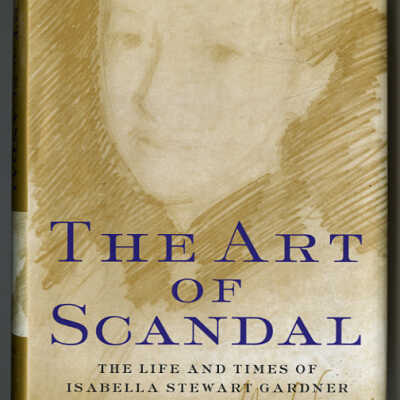 The Art of Scandal: The Life andTimes of Isabella Stewart Gardner | Douglass Shand-Tucci