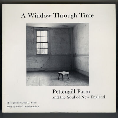 A Window Through Time: Pettengill Farm and the Soul of New England | Photographs by John G. Kelley | Essay by Earle G. Shettleworth, Jr.