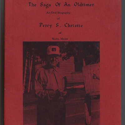 The Sage of An Old-timer: An Oral Biography pf Percy S. Christie of Waite, Maine | Edited and Compiled by Mary J. Williams