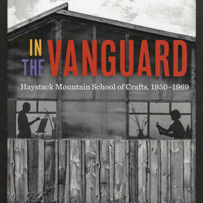In the Vanguard: Haystack Mountain School of Crafts, 1950-1969 | M. Rachel Arauz and Dina Jocelyn Greenwold