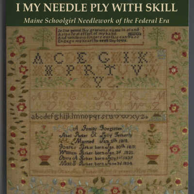 I My Needle Ply with Skill: Maine Schoolgirl Needlework of the Federal Era | Leslie L. Rounds | Saco, Maine: Saco Museum, 2013