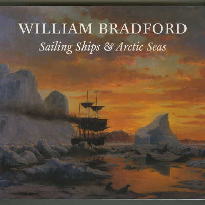 William Bradford: Sailing Ships & Arctic Seas | Richard C. Kugler with Contributions by Erik A.R. Ronnberg Jr., Adam Greenhalgh, and R.M. Riefstahl