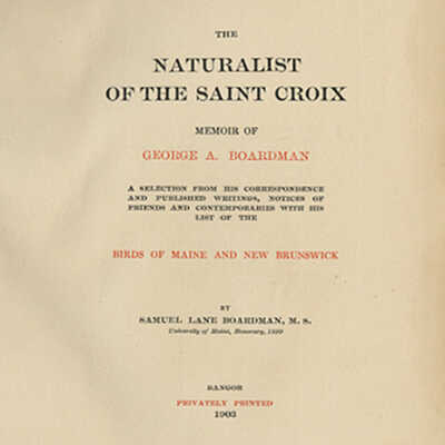 The Naturalist of the Saint Croix: Memoir of George A. Boardman, A Selection from His Correspondence and Published Writing, Notices of Friends and Contemporaries with His List of the Birds of Maine and New Brunswick | Samuel Lane Boardman