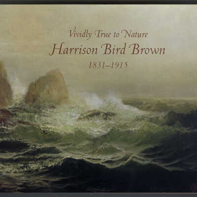 Vividly True to Nature: Harrison Bird Brown, 1831-1915 | Exhibition Catalogue, Portland Museum of Art, Portland, Maine, 2007