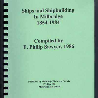 Ships and Shipbuilding in Milbridge, 1854-1984 | Compiled by E. Philip Sawyer [Milbridge Historical Society]