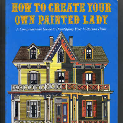 How to Create Your Own Painted Lady: A Comprehensive Guide to Beautifying Your Victorian Home | Elizabeth Pomada and Michael Larsen