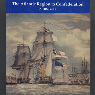 The Atlantic Region to Confederation: A History | Edited by Philip A. Buckner and John G. Reid