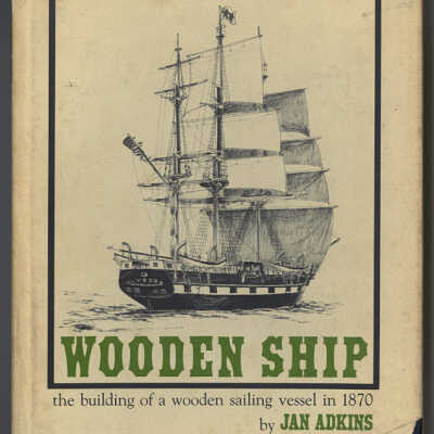 Wooden Ship: The Building of a Wooden Sailing Vessel in 1870 | Jan Adkins
