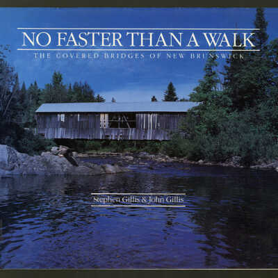 No Faster than a Walk: The Covered Bridges of New Brunswick | Stephen Gillis and John Gillis