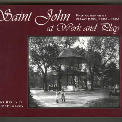 Saint John at Work and Play: Photographs by Isaac Erb, 1904-1924 | Grant Kelly and Sue McCluskey