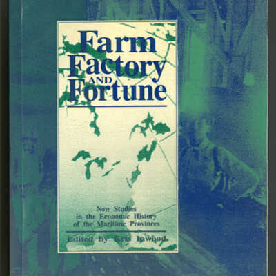 Farm, Factory, and Fortune: New Studies in the Economic History of the Maritime Provinces | Edited by Kris Inwood