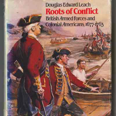 Douglas Edward Leach | Roots of Conflict: British Armed Forces and Colonial Americans, 1677-1763 | Chapel Hill, North Carolina: University of North Carolina Press, 1986