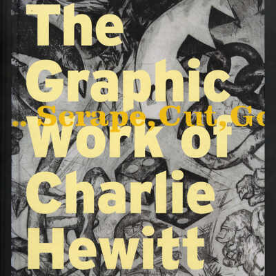 Scrape, Cut, Gouge, Bite, Print: The Graphic Work of Charlie Hewitt, 1976-2006