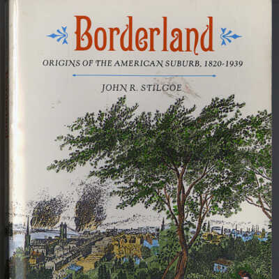Borderland: Origins of the American Suburb, 1820-1939 | John R. Stilgoe