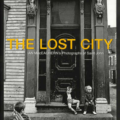 The Lost City: Ian MacEachern's Photographs of Saint John | John Leroux
