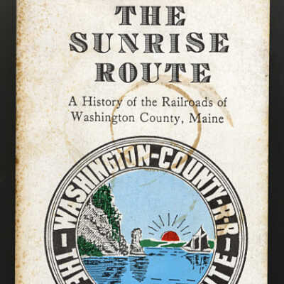The Sunrise Route: A History of the Railroads of Washington County, Maine | Michael W. Zimmermann