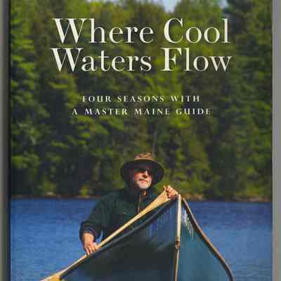 Where Cool Waters Flow: Four Seasons with a Master Maine Guide | Randy Spencer