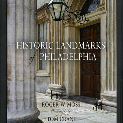 Historic Landmarks of Philadelphia | Roger W. Moss, Photographs by Tom Crane