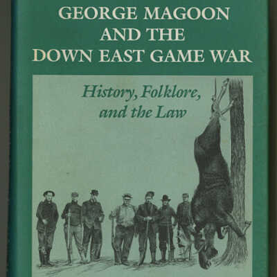 George Magoon and the Down East Game War: History, Folklore and the Law | Edward D. Ives
