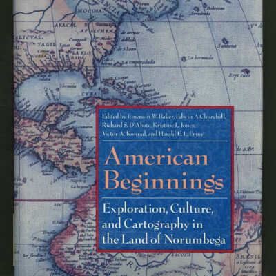 American Beginnings: Exploration, Culture, and Cartography in the Land of Norumbega | Edited by Emerson W. Baker, Edwin A. Churchill, Richard S. D'Abate, Kristine L. Jones, Victor A. Konrad, and Harald E.L. Prins