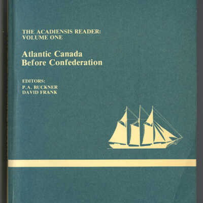 Atlantic Canada Before Confederation / The Acadiensis Reader, Volume One | Compiled and Edited by P.A. Buckner and David Frank