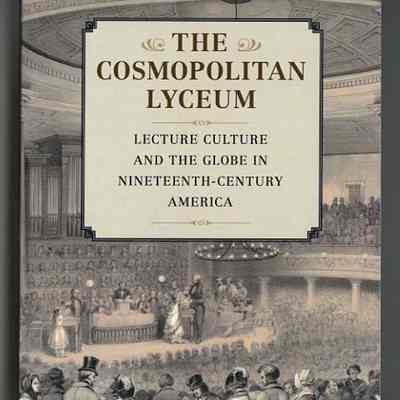 The Cosmopolitan Lyceum: Lecture Culture and the Globe in Nineteenth-Century America | Edited by Tom F. Wright