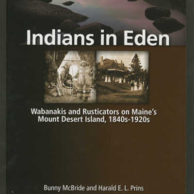 Indians in Eden: Wabanakis and Rusticators on Maine's Mount Desert Island, 1840s-1920s | Bunny McBride and Harald E.L. Prins