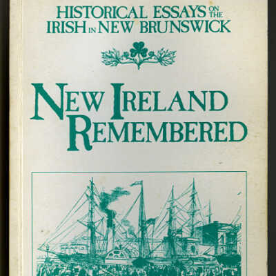 New Ireland Remembered: Historical Essays on the Irish in New Brunswick | Edited by P.M. Toner