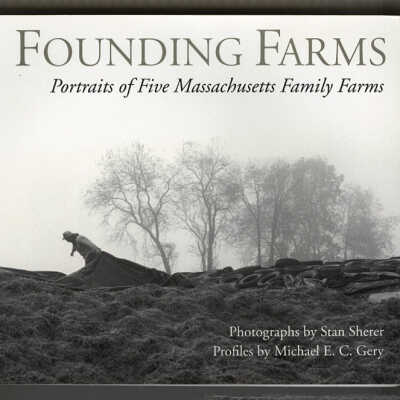 Founding Farms: Portraits of Five Massachusetts Family Farms | Photographs by Stan Sherer, Profiles by Michael E.C. Gery