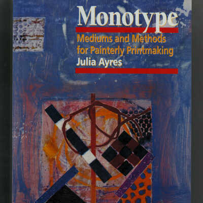 Monotype: Mediums and Methods for Painterly Printmaking | Julia Ayres