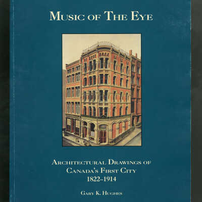 Music of The Eye: Architectural Drawings of Canada's First City, 1822-1914 | Gary K. Hughes