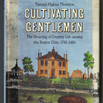 Cultivating Gentlemen The Meaning of Country Life Among the Boston Elite, 1785-1860 | Tamara Plakins Thornton