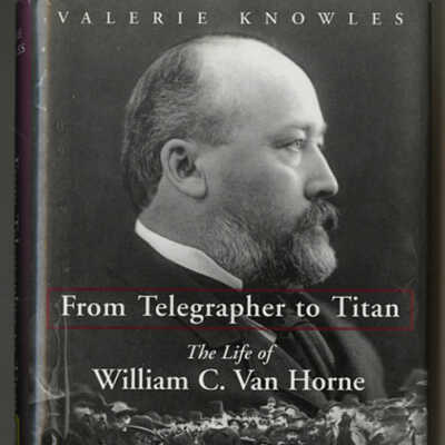 From Telegrapher to Titan: The Life of William C. Van Horne | Valerie Knowles