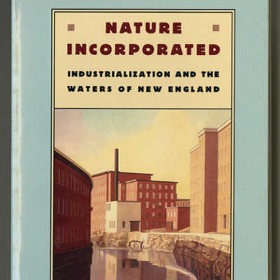Nature Incorporated: Industrialization and the Waters of New England | Theodore Steinberg