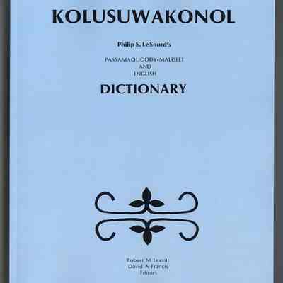 Kolusuwakonol: Philip S. Le Sourd's Passamaquoddy-Maliseet and England Dictionary | Robert M. Leavitt and David A. Francis, Editors