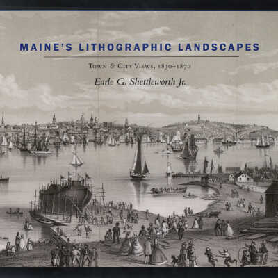Maine's Lithographic Landscapes: Town & City Views, 1830-1870 | Earle G. Shettleworth, Jr.