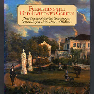 Furnishing the Old-Fashioned Garden: Three Centuries of American Summerhouses, Dovecotes, Pergolas, Privies, Fences & Birdhouses | May Brawley Hill