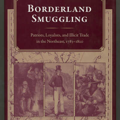 Borderland Smuggling: Patriots, Loyalists, and Illicit Trade in the Northeast, 1783-1820 | Joshua M. Smith