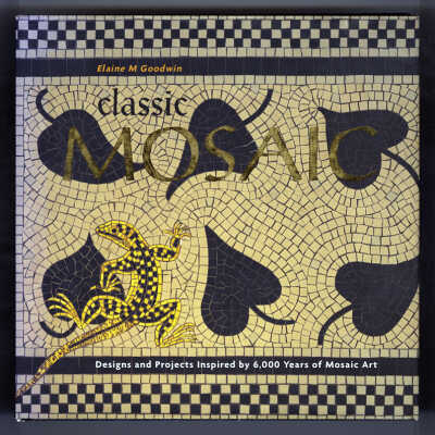 Classic Mosaic: Designs and Projects Inspired by 6,000 Years of Mosaic Art | Elaine M. Goodwin