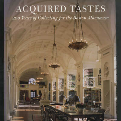 Acquired Tastes: 200 Years of Collecting for the Boston Athenaeum | Stanley Ellis Cushing and David B. Dearinger
