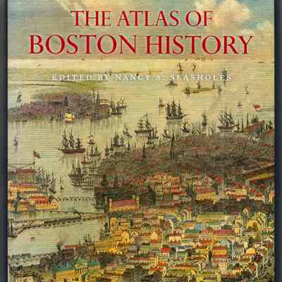 The Atlas of Boston History | Edited by Nancy S. Seasholes