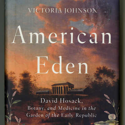 American Eden: David Hosack, Botany, and Medicine in the Garden of the Early Republic | Victoria Johnson